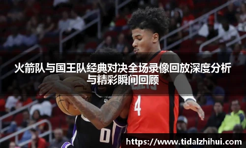火箭队与国王队经典对决全场录像回放深度分析与精彩瞬间回顾